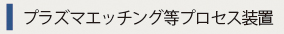 プラズマエッチング等プロセス装置